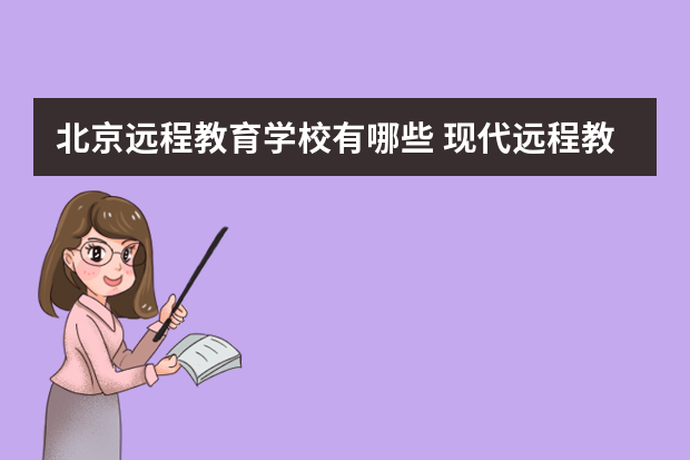 北京远程教育学校有哪些 现代远程教育学院名单有哪些？